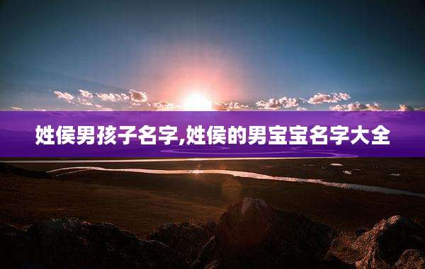 姓侯男孩子名字,姓侯的男宝宝名字大全