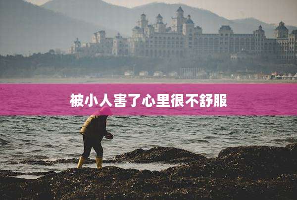 被小人害了心里很不舒服