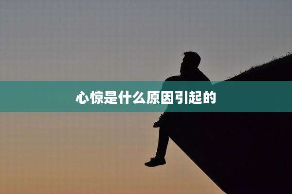 心惊是什么原因引起的