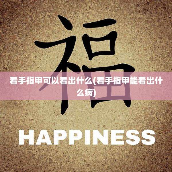 看手指甲可以看出什么(看手指甲能看出什么病)