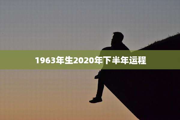 1963年生2020年下半年运程