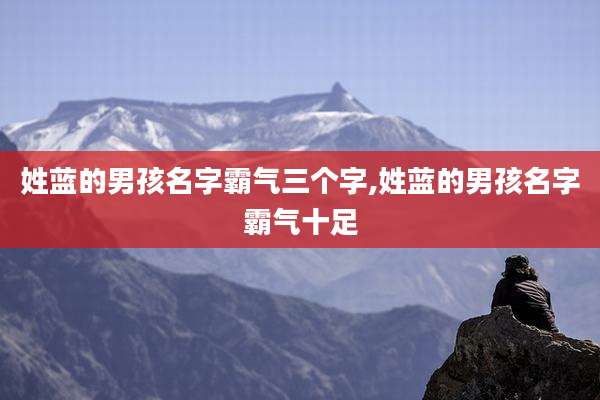 姓蓝的男孩名字霸气三个字,姓蓝的男孩名字霸气十足