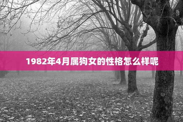 1982年4月属狗女的性格怎么样呢