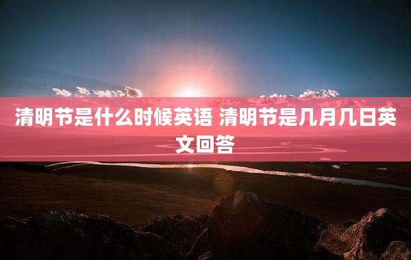 清明节是什么时候英语 清明节是几月几日英文回答