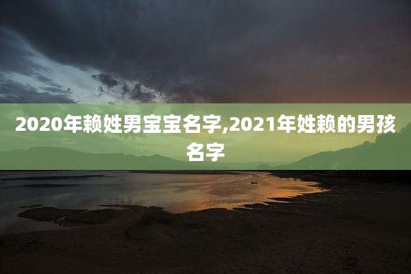 2020年赖姓男宝宝名字,2021年姓赖的男孩名字