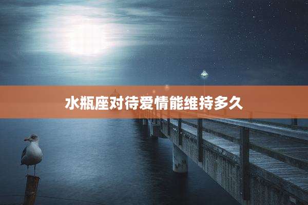 水瓶座对待爱情能维持多久