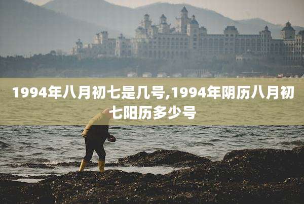 1994年八月初七是几号,1994年阴历八月初七阳历多少号