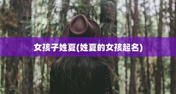 女孩子姓夏(姓夏的女孩起名)