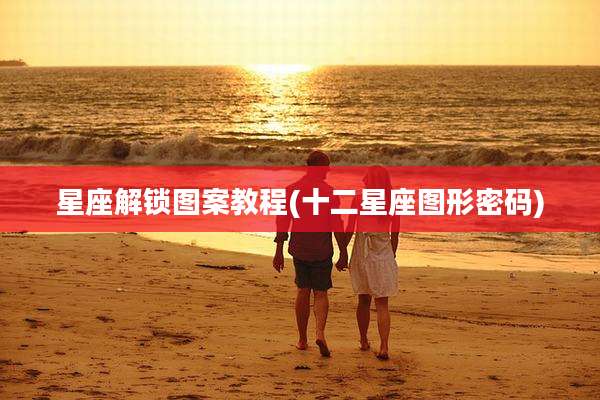 星座解锁图案教程(十二星座图形密码)