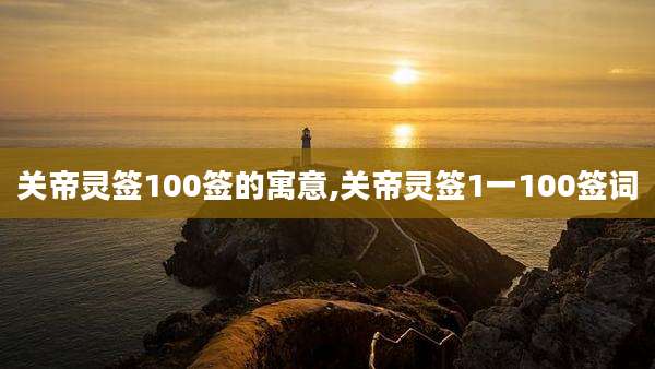 关帝灵签100签的寓意,关帝灵签1一100签词