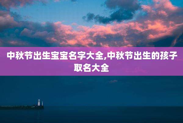 中秋节出生宝宝名字大全,中秋节出生的孩子取名大全