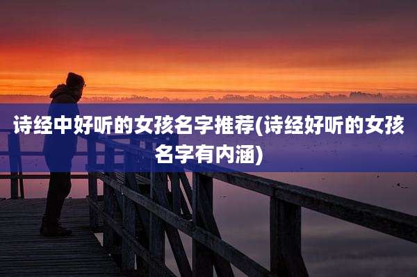 诗经中好听的女孩名字推荐(诗经好听的女孩名字有内涵)