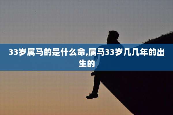 33岁属马的是什么命,属马33岁几几年的出生的