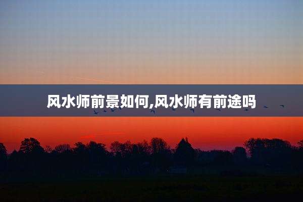 风水师前景如何,风水师有前途吗