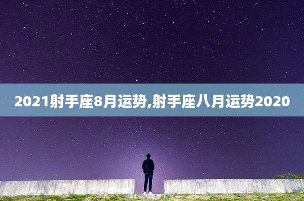 2021射手座8月运势,射手座八月运势2020