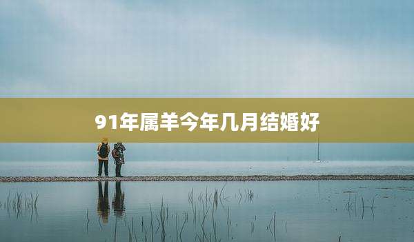 91年属羊今年几月结婚好