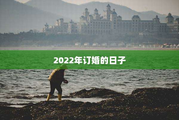 2022年订婚的日子