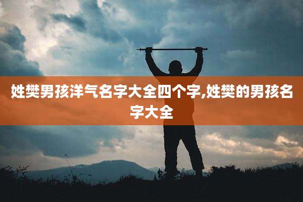 姓樊男孩洋气名字大全四个字,姓樊的男孩名字大全