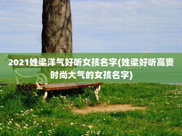 2021姓梁洋气好听女孩名字(姓梁好听高贵时尚大气的女孩名字)