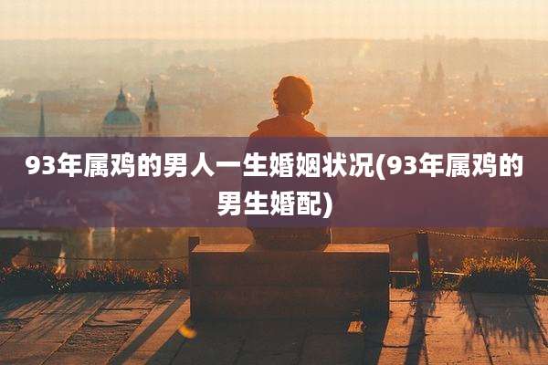 93年属鸡的男人一生婚姻状况(93年属鸡的男生婚配)