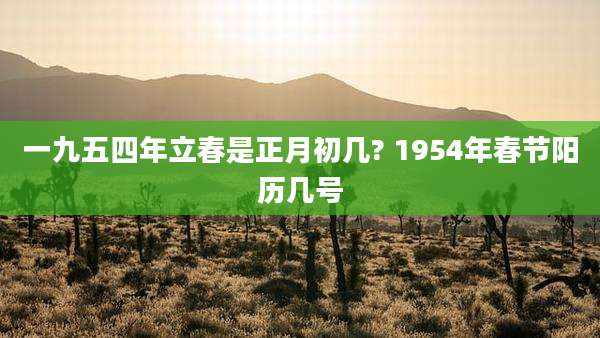 一九五四年立春是正月初几? 1954年春节阳历几号