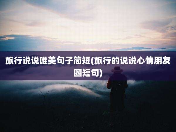旅行说说唯美句子简短(旅行的说说心情朋友圈短句)