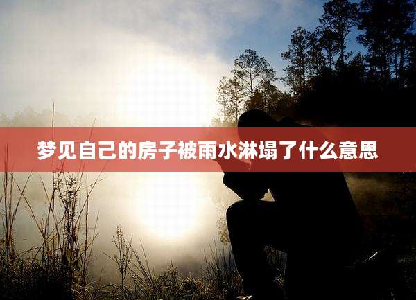 梦见自己的房子被雨水淋塌了什么意思