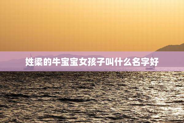 姓梁的牛宝宝女孩子叫什么名字好