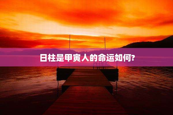 日柱是甲寅人的命运如何?