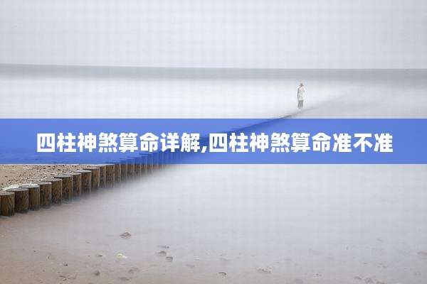 四柱神煞算命详解,四柱神煞算命准不准
