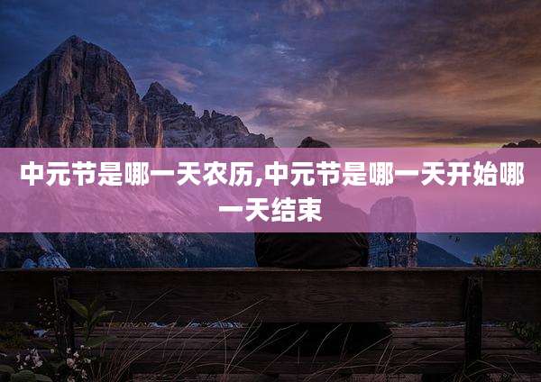 中元节是哪一天农历,中元节是哪一天开始哪一天结束