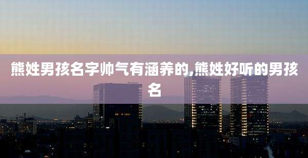 熊姓男孩名字帅气有涵养的,熊姓好听的男孩名