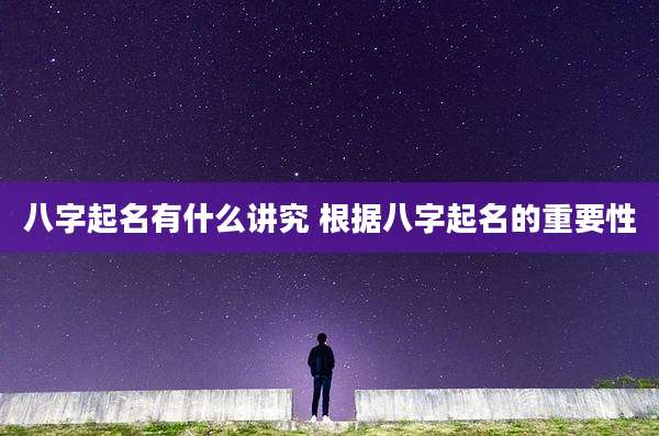 八字起名有什么讲究 根据八字起名的重要性