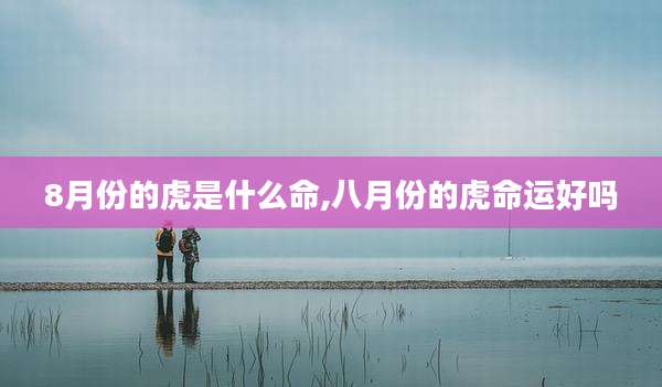 8月份的虎是什么命,八月份的虎命运好吗