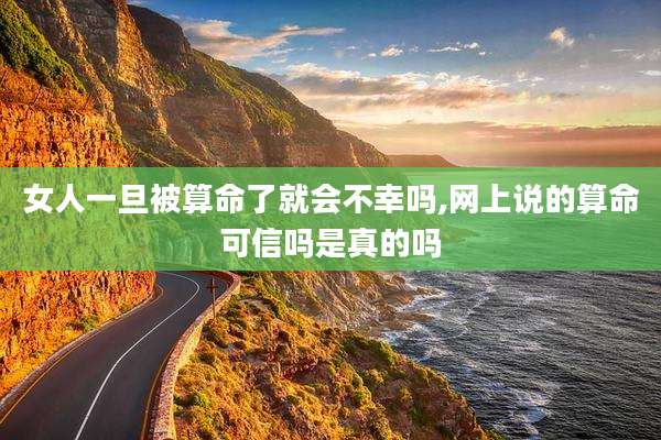 女人一旦被算命了就会不幸吗,网上说的算命可信吗是真的吗