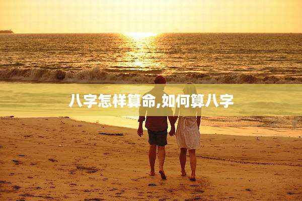 八字怎样算命,如何算八字