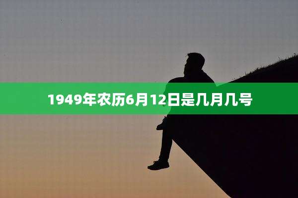 1949年农历6月12日是几月几号