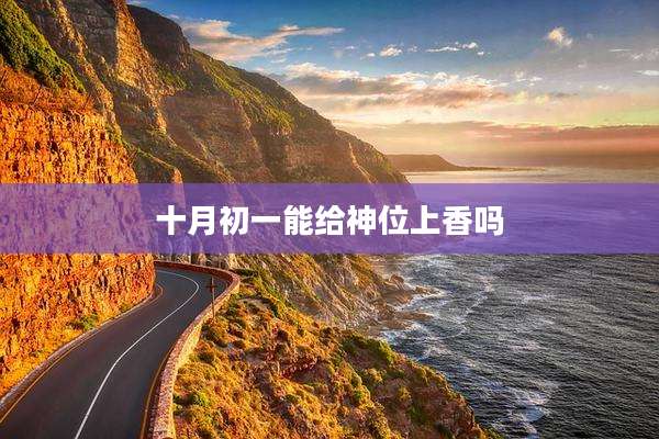 十月初一能给神位上香吗