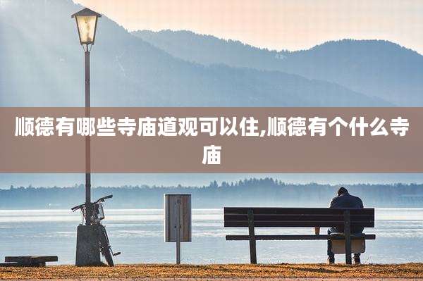 顺德有哪些寺庙道观可以住,顺德有个什么寺庙