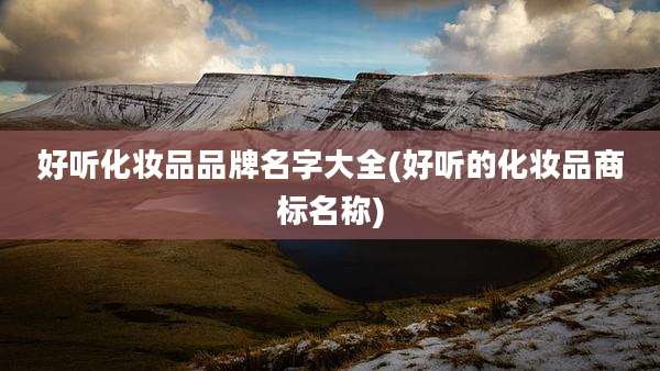 好听化妆品品牌名字大全(好听的化妆品商标名称)