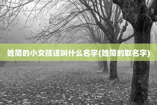姓简的小女孩该叫什么名字(姓简的取名字)