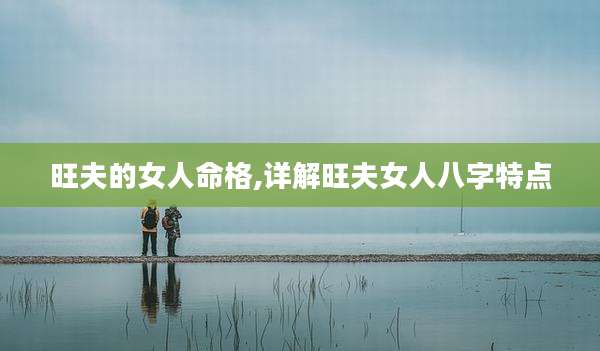 旺夫的女人命格,详解旺夫女人八字特点