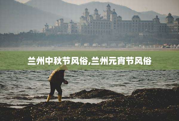 兰州中秋节风俗,兰州元宵节风俗