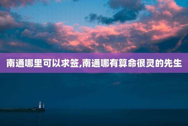 南通哪里可以求签,南通哪有算命很灵的先生