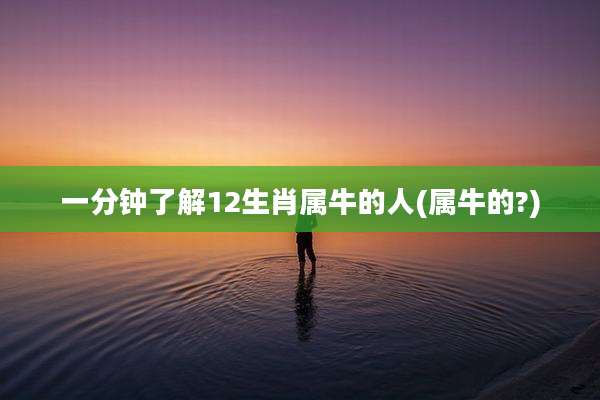 一分钟了解12生肖属牛的人(属牛的?)
