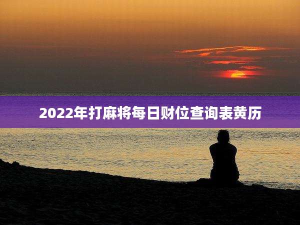 2022年打麻将每日财位查询表黄历