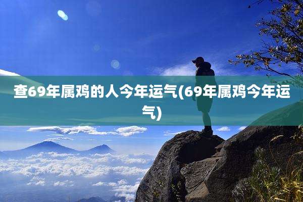 查69年属鸡的人今年运气(69年属鸡今年运气)