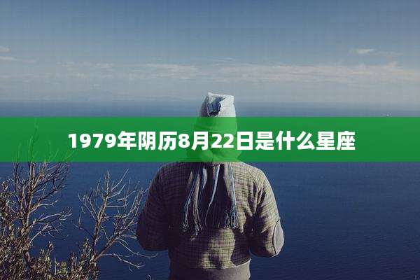1979年阴历8月22日是什么星座