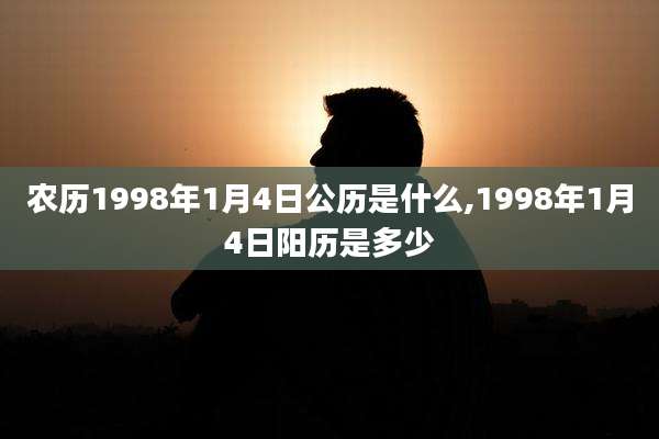 农历1998年1月4日公历是什么,1998年1月4日阳历是多少