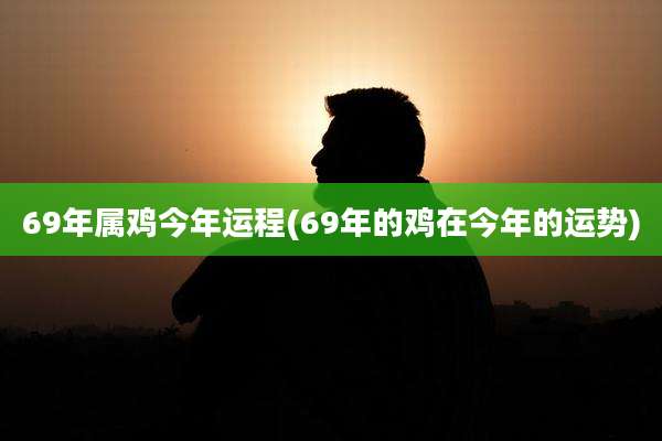 69年属鸡今年运程(69年的鸡在今年的运势)